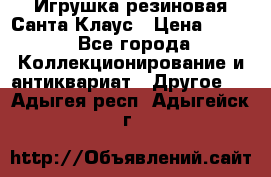 Игрушка резиновая Санта Клаус › Цена ­ 500 - Все города Коллекционирование и антиквариат » Другое   . Адыгея респ.,Адыгейск г.